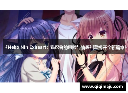 《Neko Nin Exheart：猫忍者的冒险与情感纠葛揭开全新篇章》